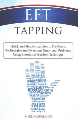 EFT Tapping : Quick and Simple Exercises to De-Stress, Re-Energize and Overco...