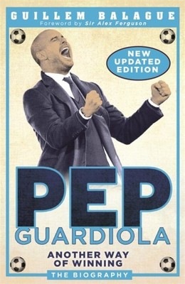 Pep Guardiola : Another Way of Winning; the Biography, Paperback by Balague, ...