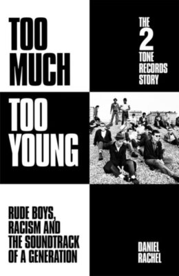 Too Much Too Young : The 2 Tone Records Story: Rude Boys, Racism and the Soun...