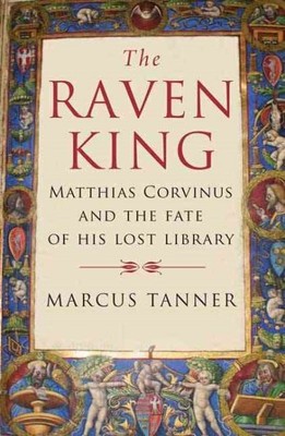 Raven King : Matthias Corvinus and the Fate of His Lost Library, Paperback by...
