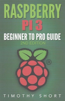 Raspberry Pi 3 : Beginner to Pro Guide, Paperback by Short, Timothy, Brand Ne...