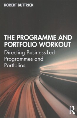 Programme and Portfolio Workout : Directing Business-Led Programmes and Portf...