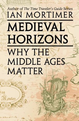 Medieval Horizons : Why the Middle Ages Matter, Paperback by Mortimer, Ian, B...