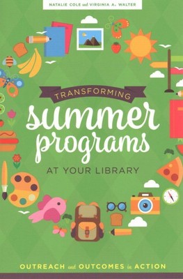 Transforming Summer Programs at Your Library : Outreach and Outcomes in Actio...