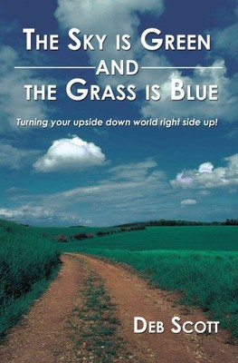 Sky Is Green and the Grass Is Blue : Tturning Your Upside Down World Right Si...