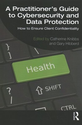 Practitioner s Guide to Cybersecurity and Data Protection : How to Ensure Cli...