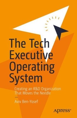 Tech Executive Operating System : Creating an R&d Organization That Moves the...