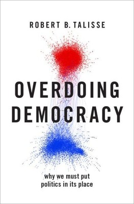 Overdoing Democracy : Why We Must Put Politics In Its Place, Hardcover by Tal...