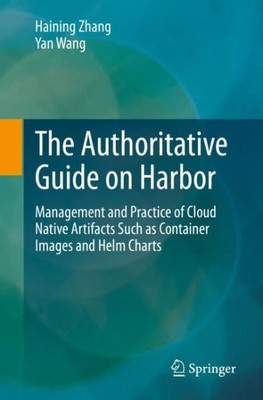 Authoritative Guide on Harbor : Management and Practice of Cloud Native Artif...