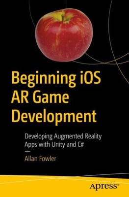Beginning Ios Ar Game Development : Developing Augmented Reality Apps With Un...