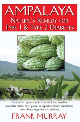 Ampalaya : Nature's Remedy for Type 1 And Type 2 Diabetes, Paperback by Murra...