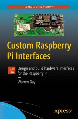 Custom Raspberry Pi Interfaces : Design and Build Hardware Interfaces for the...