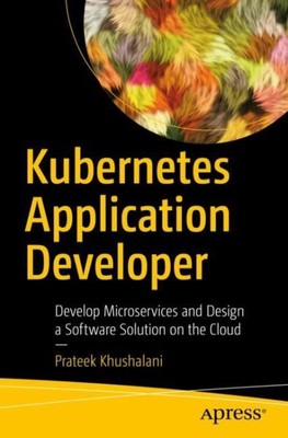 Kubernetes Application Developer : Develop Microservices and Design a Softwar...
