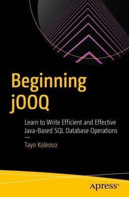 Beginning Jooq : Learn to Write Efficient and Effective Java-based SQL Databa...