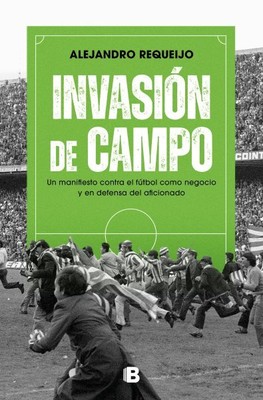 Invasión de campo / Field Invasion : Un Manifiesto Contra El Fútbol Como Nego...