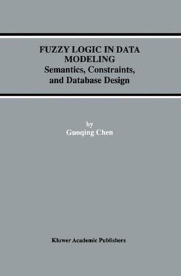 Fuzzy Logic in Data Modeling : Semantics, Constraints, and Database Design, H...