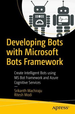 Developing Bots With Microsoft Bots Framework : Create Intelligent Bots Using...