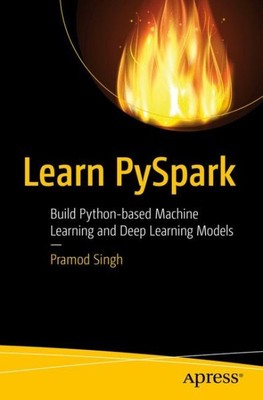 Learn PySpark : Build Python-based Machine Learning and Deep Learning Models,...