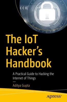 IoT Hacker's Handbook : A Practical Guide to Hacking the Internet of Things, ...