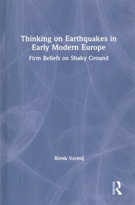 Thinking on Earthquakes in Early Modern Europe : Firm Beliefs on Shaky Ground...