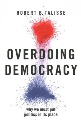 Overdoing Democracy : Why We Must Put Politics in Its Place, Paperback by Tal...