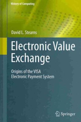Electronic Value Exchange : Origins of the VISA Electronic Payment System, Ha...