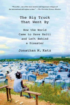 The Big Truck That Went By: How the World Came to Save Haiti and Left Behind a D