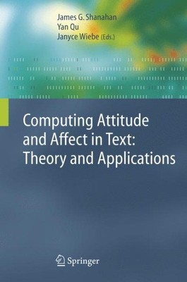 Computing Attitude and Affect in Text : Theory and Applications, Paperback by...
