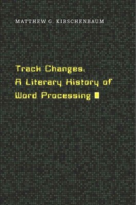 Track Changes : A Literary History of Word Processing, Hardcover by Kirschenb...