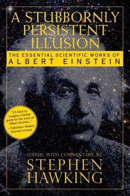 Stubbornly Persistent Illusion : The Essential Scientific Works of Albert Ein...