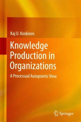 Knowledge Production in Organizations : A Processual Autopoietic View, Hardco...