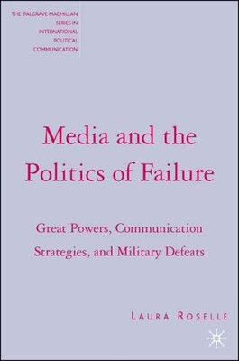 Media And the Politics of Failure : Great Powers, Communication Strategies, A...