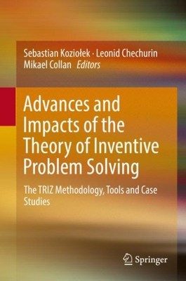 Advances and Impacts of the Theory of Inventive Problem Solving : The Triz Me...