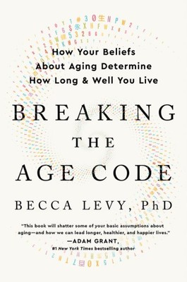 Breaking the Age Code : How Your Beliefs About Aging Determine How Long and W...