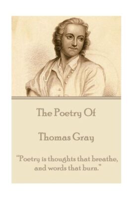 The Poetry Of Thomas Gray: Poetry Is Thoughts That Breathe, And Words That Burn