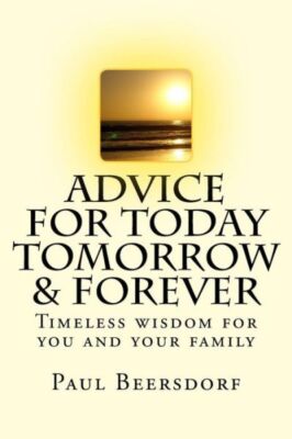 Advice For Today Tomorrow & Forever: Timeless Advice For You And Your Famil...