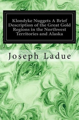 Klondyke Nuggets A Brief Description Of The Great Gold Regions In The North...