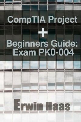Comptia Project+ Beginners Guide: Exam Pk0-004