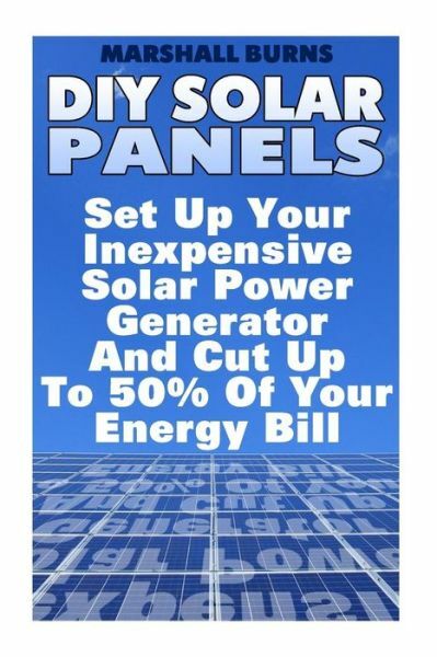 Diy Solar Panels: Set Up Your Inexpensive Solar Power Generator