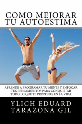C?Mo Mejorar T? Autoestima: Aprende A Programar T? Mente Y Enfocar Tus Pens...