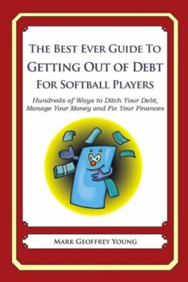 The Best Ever Guide To Getting Out Of Debt For Softball Players: Hundreds O...
