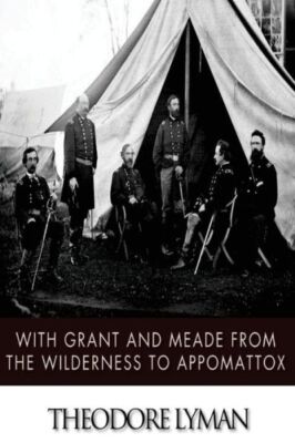 With Grant And Meade From The Wilderness To Appomattox