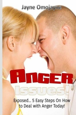 Anger Issues: Exposed 5 Easy Steps On How To Deal With Anger Today!