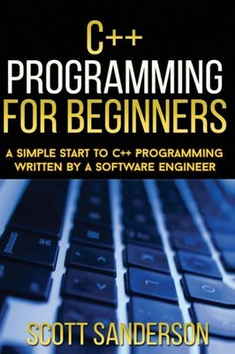 C++ Programming For Beginners: A Simple Start To C++ Programming Written By A So