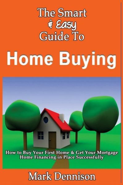 The Smart & Easy Guide To Home Buying: How To