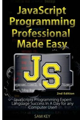 Javascript Professional Programming Made Easy: Expert Javascripts Programmi...
