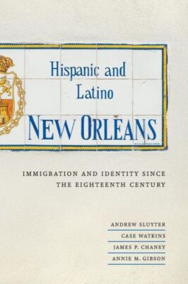 Hispanic And Latino New Orleans: Immigration And Identity Since The Eightee...