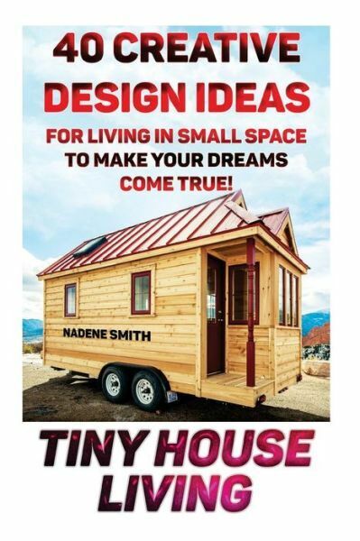 Tiny House Living: 40 Creative Design Ideas For Living In