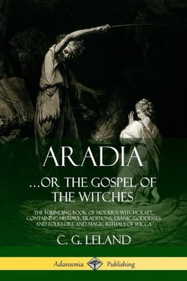 Aradia   Or The Gospel Of The Witches: The Founding Book Of Modern Witchcra...