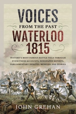 Voices from the Past - Waterloo 1815 : History's Most Famous Battle Told Thro...